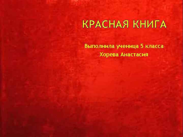 КРАСНАЯ КНИГА Выполнила ученица 5 класса Хорева Анастасия 