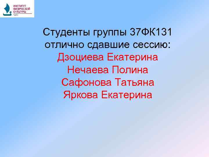 Студенты группы 37 ФК 131 отлично сдавшие сессию: Дзоциева Екатерина Нечаева Полина Сафонова Татьяна