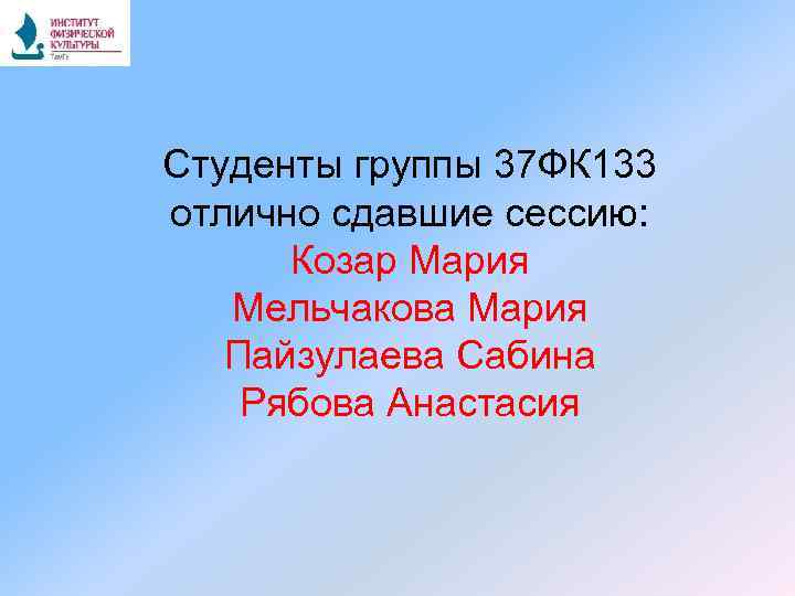 Студенты группы 37 ФК 133 отлично сдавшие сессию: Козар Мария Мельчакова Мария Пайзулаева Сабина