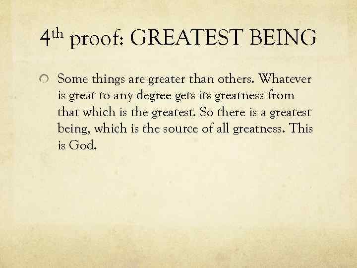 th 4 proof: GREATEST BEING Some things are greater than others. Whatever is great