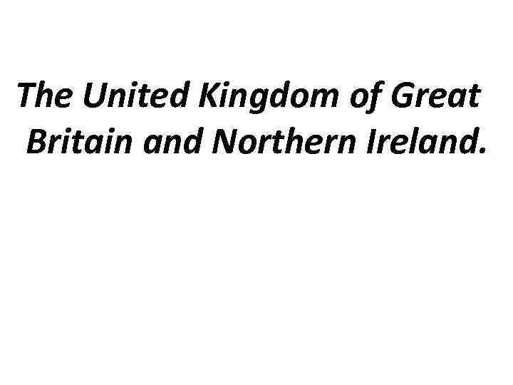 The United Kingdom of Great Britain and Northern Ireland. 