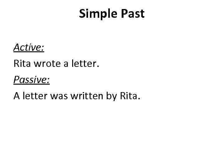 Simple Past Active: Rita wrote a letter. Passive: A letter was written by Rita.