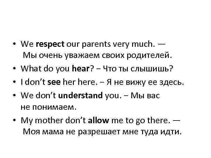  • We respect our parents very much. — Мы очень уважаем своих родителей.