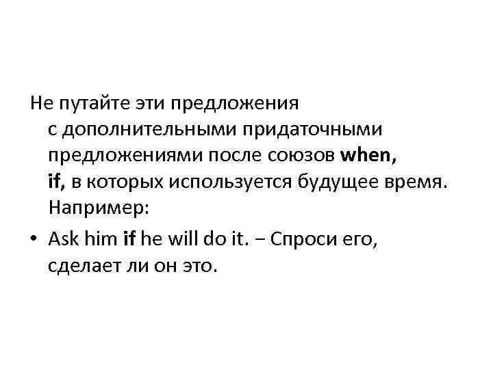 Не путайте эти предложения с дополнительными придаточными предложениями после союзов when, if, в которых