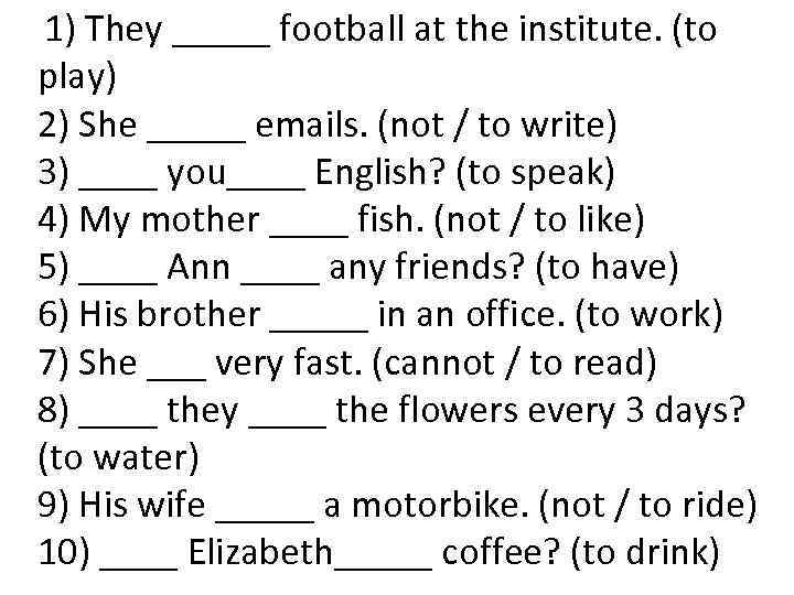  1) They _____ football at the institute. (to play) 2) She _____ emails.