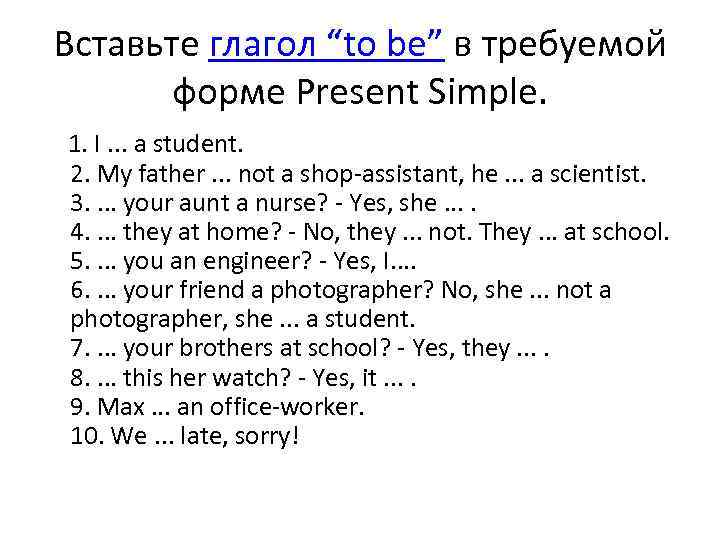 Вставьте глагол “to be” в требуемой форме Present Simple. 1. I. . . a