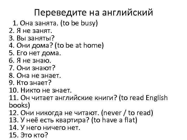 Переведите на английский 1. Она занята. (to be busy) 2. Я не занят. 3.