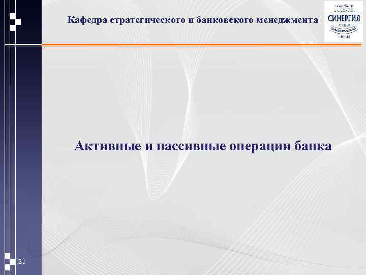 Кафедра стратегического и банковского менеджмента Активные и пассивные операции банка 31 