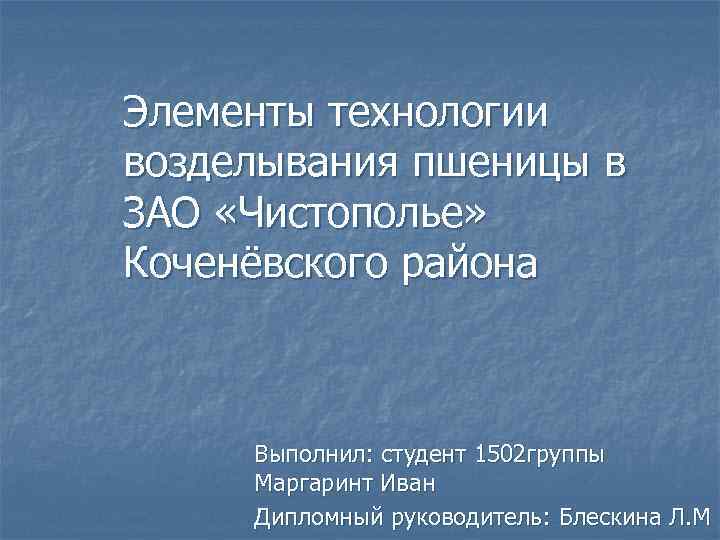 Элементы технологии возделывания пшеницы в ЗАО «Чистополье» Коченёвского района Выполнил: студент 1502 группы Маргаринт