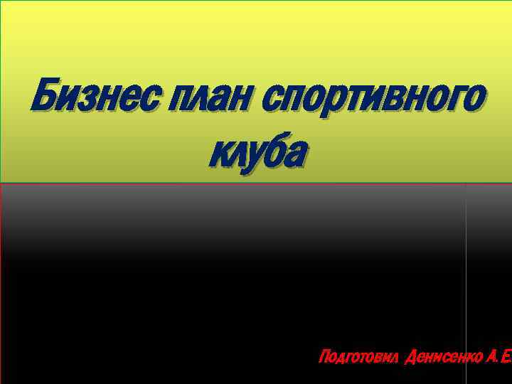 Бизнес план спортивного клуба Подготовил Денисенко А. Е. 