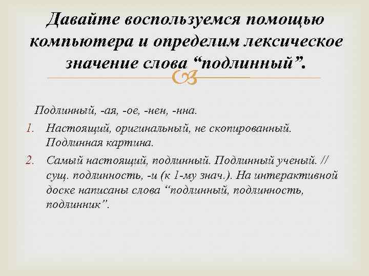 Давайте воспользуемся помощью компьютера и определим лексическое значение слова “подлинный”. Подлинный, -ая, -ое, -нен,