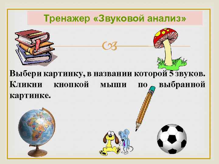 Тренажер «Звуковой анализ» Выбери картинку, в названии которой 5 звуков. Кликни кнопкой мыши по