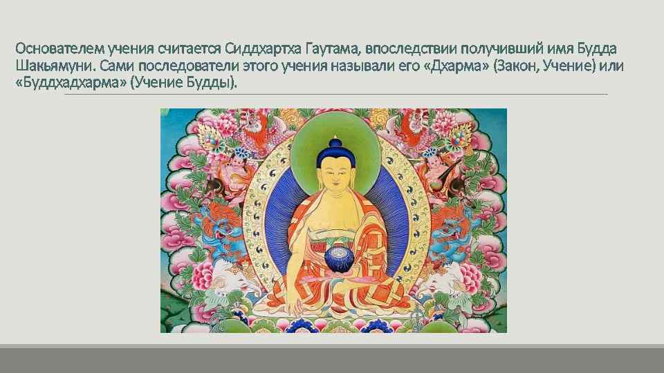 Основателем учения считается Сиддхартха Гаутама, впоследствии получивший имя Будда Шакьямуни. Сами последователи этого учения
