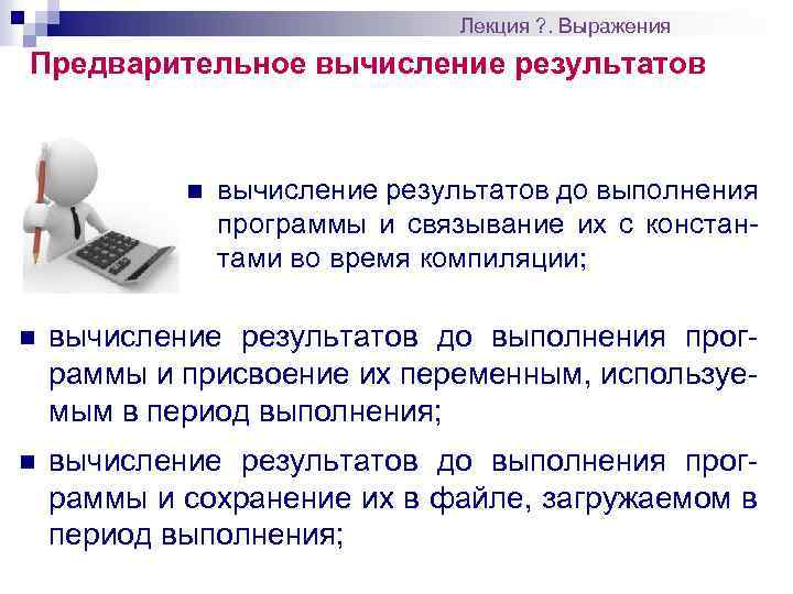 Лекция ? . Выражения Предварительное вычисление результатов n вычисление результатов до выполнения программы и