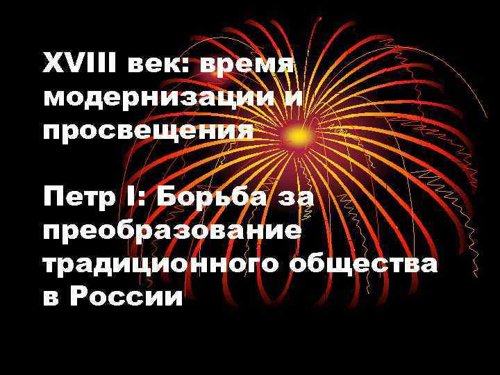 XVIII век: время модернизации и просвещения Петр I: Борьба за преобразование традиционного общества в