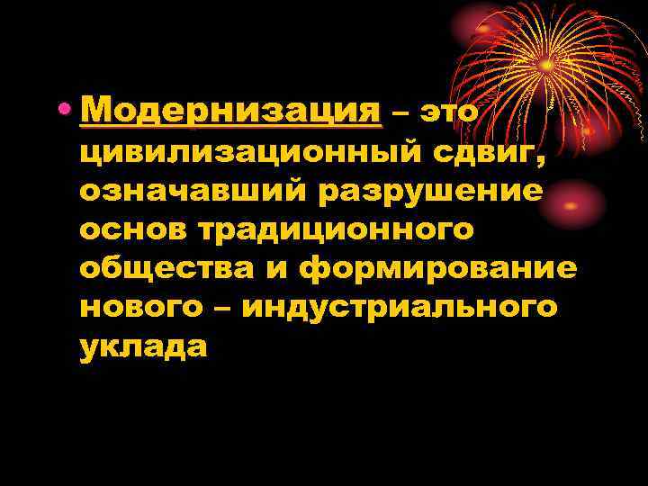  • Модернизация – это цивилизационный сдвиг, означавший разрушение основ традиционного общества и формирование