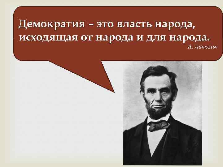 Демократия – это власть народа, исходящая от народа и для народа. А. Линкольн 