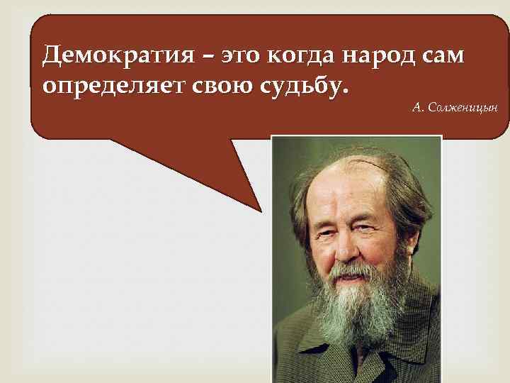 Демократия – это когда народ сам определяет свою судьбу. А. Солженицын 