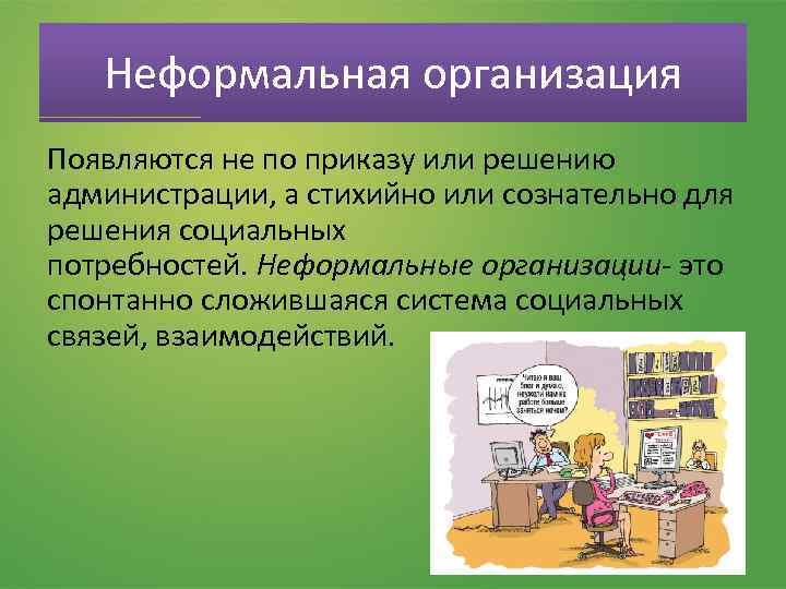 Неформальная организация Появляются не по приказу или решению администрации, а стихийно или сознательно для