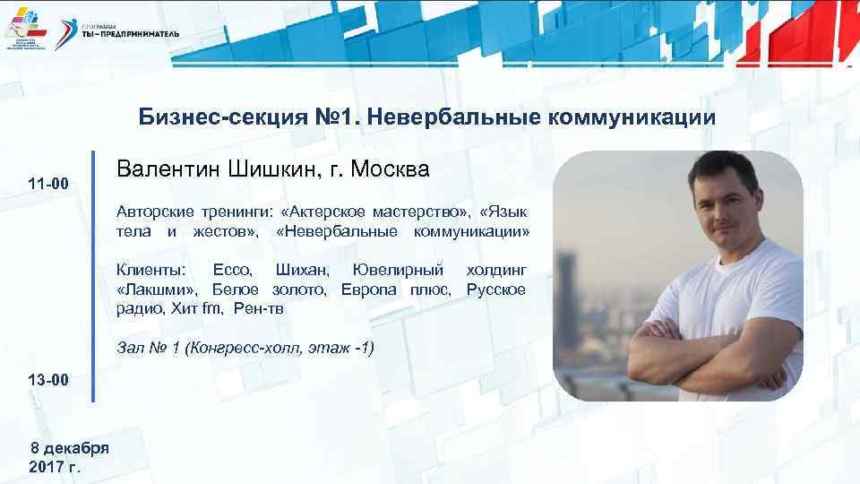 Бизнес-секция № 1. Невербальные коммуникации 11 -00 Валентин Шишкин, г. Москва Авторские тренинги: «Актерское