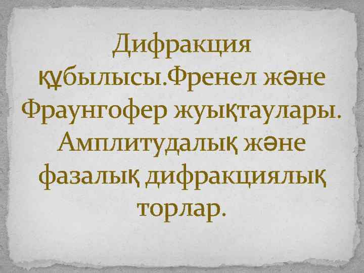 Дифракция құбылысы. Френел және Фраунгофер жуықтаулары. Амплитудалық және фазалық дифракциялық торлар. 