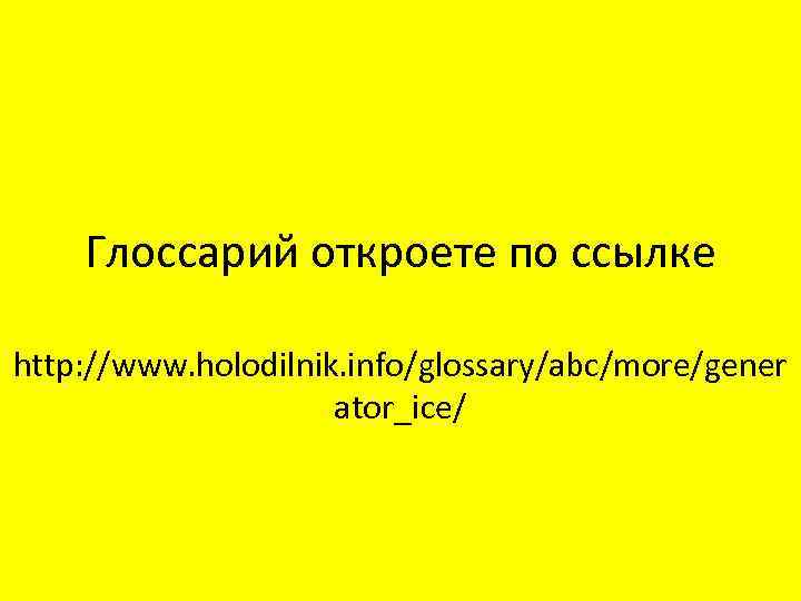 Глоссарий откроете по ссылке http: //www. holodilnik. info/glossary/abc/more/gener ator_ice/ 