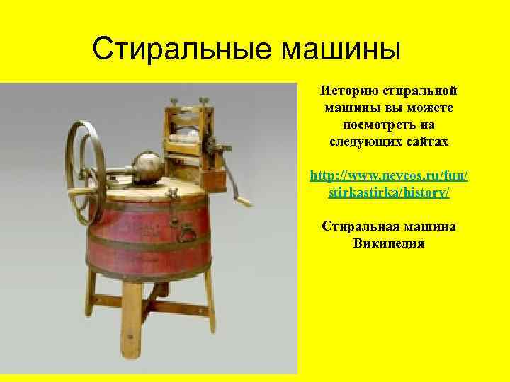 Стиральные машины Историю стиральной машины вы можете посмотреть на следующих сайтах http: //www. nevcos.
