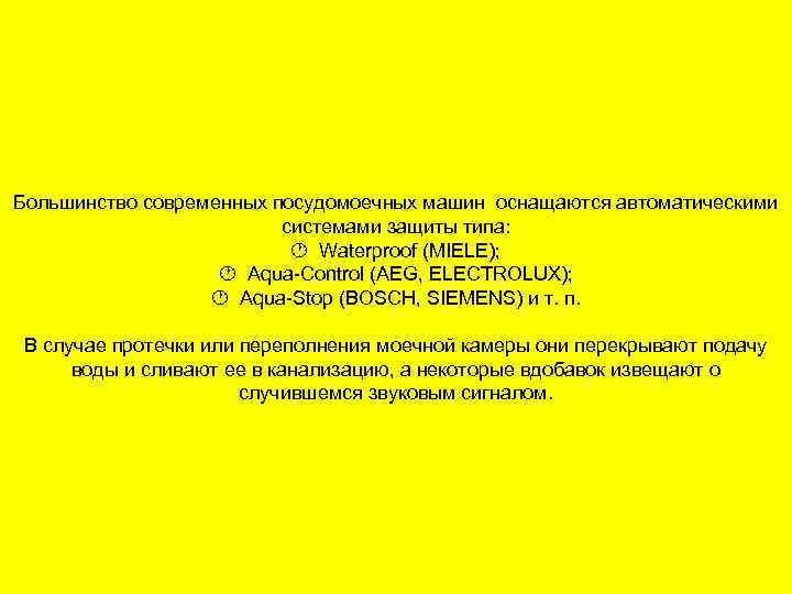 Большинство современных посудомоечных машин оснащаются автоматическими системами защиты типа: Waterproof (MIELE); Aqua-Control (AEG, ELECTROLUX);