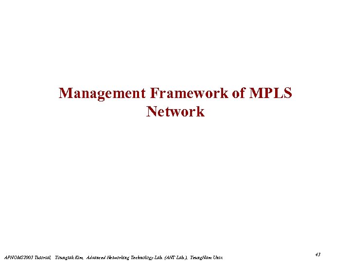 Management Framework of MPLS Network APNOMS 2003 Tutorial, Youngtak Kim, Advanced Networking Technology Lab.