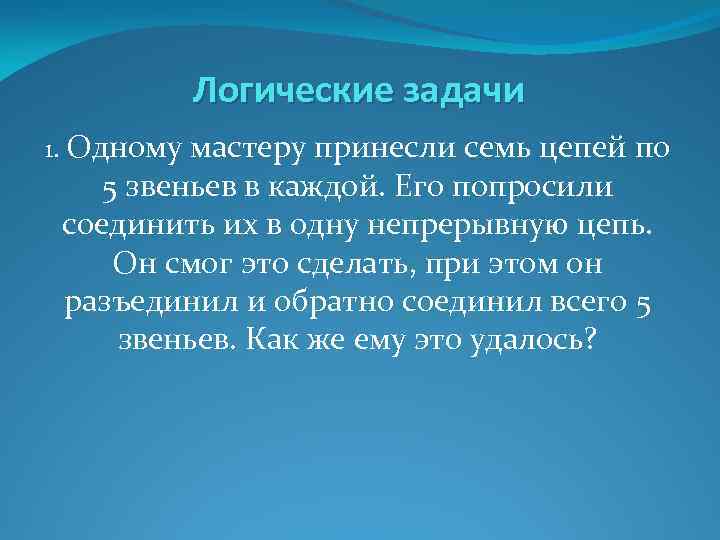 Логические задачи 1. Одному мастеру принесли семь цепей по 5 звеньев в каждой. Его