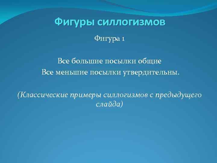 Фигуры силлогизмов Фигура 1 Все большие посылки общие Все меньшие посылки утвердительны. (Классические примеры