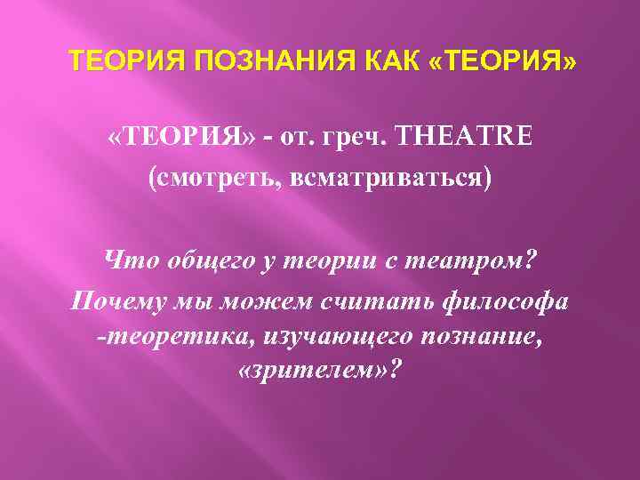 ТЕОРИЯ ПОЗНАНИЯ КАК «ТЕОРИЯ» - от. греч. THEATRE (смотреть, всматриваться) Что общего у теории