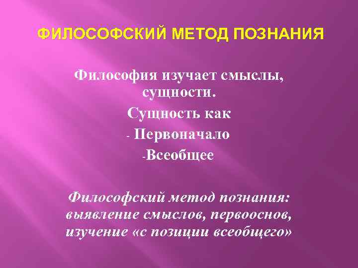 ФИЛОСОФСКИЙ МЕТОД ПОЗНАНИЯ Философия изучает смыслы, сущности. Сущность как - Первоначало -Всеобщее Философский метод