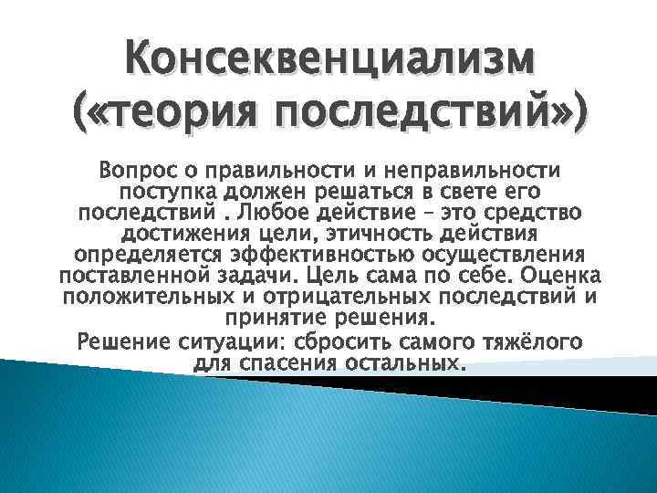 Консеквенциализм ( «теория последствий» ) Вопрос о правильности и неправильности поступка должен решаться в