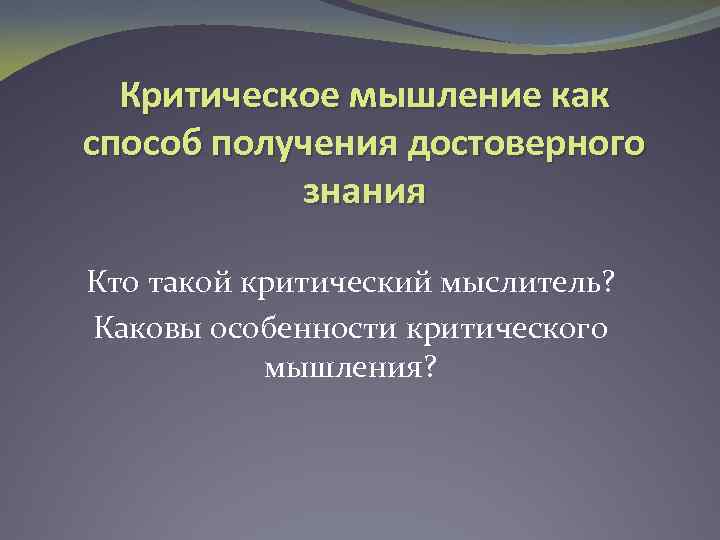 Критическое мышление как способ получения достоверного знания Кто такой критический мыслитель? Каковы особенности критического