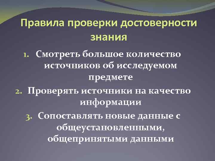 Правила проверки достоверности знания 1. Смотреть большое количество источников об исследуемом предмете 2. Проверять