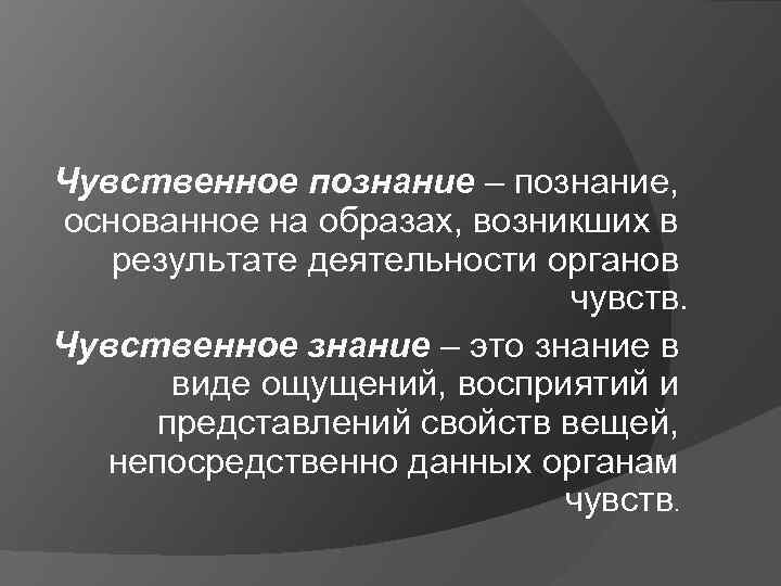 Чувственное познание – познание, основанное на образах, возникших в результате деятельности органов чувств. Чувственное