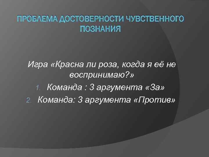 ПРОБЛЕМА ДОСТОВЕРНОСТИ ЧУВСТВЕННОГО ПОЗНАНИЯ Игра «Красна ли роза, когда я её не воспринимаю? »