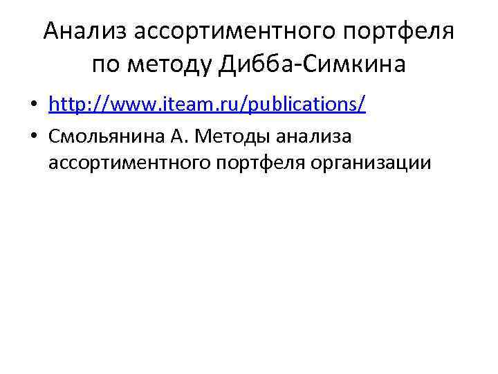 Анализ ассортиментного портфеля по методу Дибба-Симкина • http: //www. iteam. ru/publications/ • Смольянина А.