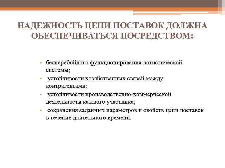 НАДЕЖНОСТЬ ЦЕПИ ПОСТАВОК ДОЛЖНА ОБЕСПЕЧИВАТЬСЯ ПОСРЕДСТВОМ: • бесперебойного функционирования логистической системы; • устойчивости хозяйственных