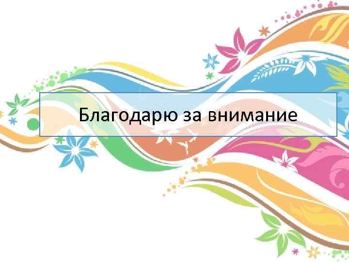 Благодарю за внимание 