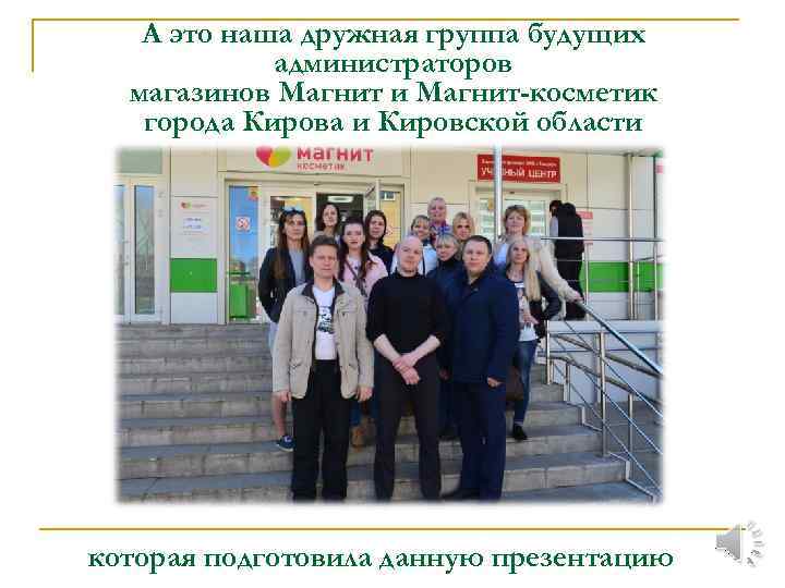 А это наша дружная группа будущих администраторов магазинов Магнит и Магнит-косметик города Кирова и