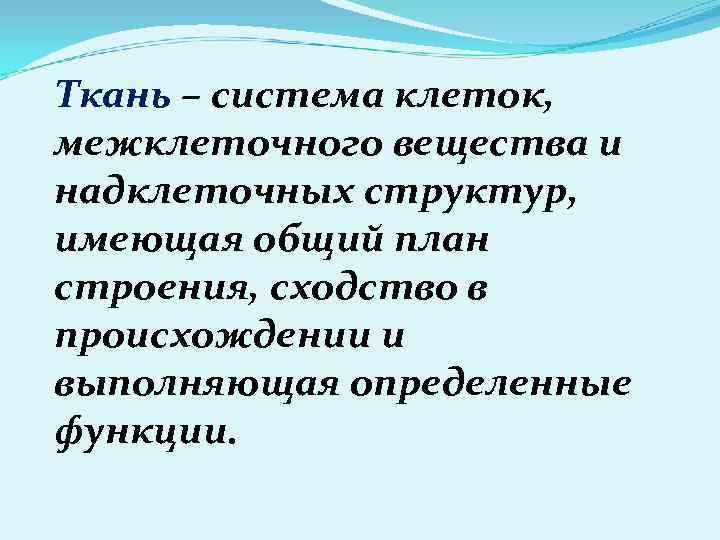 Ткань – система клеток, межклеточного вещества и надклеточных структур, имеющая общий план строения, сходство
