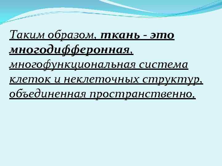 Таким образом, ткань - это многодифферонная, многофункциональная система клеток и неклеточных структур, объединенная пространственно.