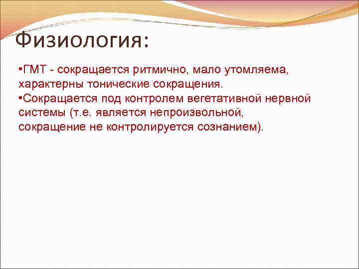 Физиология: • ГМТ - сокращается ритмично, мало утомляема, характерны тонические сокращения. • Сокращается под