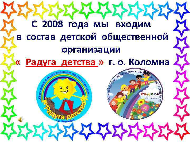 С 2008 года мы входим в состав детской общественной организации « Радуга детства »