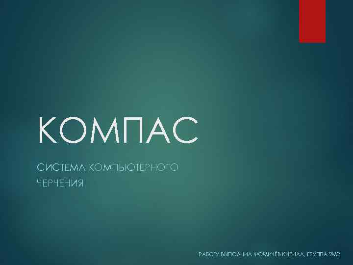 КОМПАС СИСТЕМА КОМПЬЮТЕРНОГО ЧЕРЧЕНИЯ РАБОТУ ВЫПОЛНИЛ ФОМИЧЁВ КИРИЛЛ, ГРУППА 2 М 2 