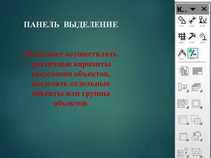 ПАНЕЛЬ ВЫДЕЛЕНИЕ Позволяет осуществлять различные варианты выделения объектов, выделять отдельные объекты или группы объектов.