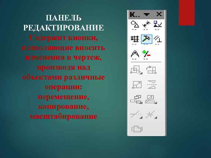 ПАНЕЛЬ РЕДАКТИРОВАНИЕ Содержит кнопки, позволяющие вносить изменения в чертеж, производя над объектами различные операции: