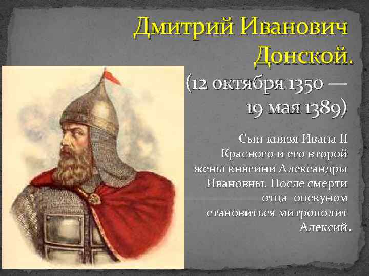 Дмитрий Иванович Донской. (12 октября 1350 — 19 мая 1389) Сын князя Ивана II